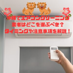 沖縄でエアコンクリーニング業者はどこを選ぶべき?タイミングや注意事項を解説!