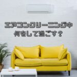 エアコンクリーニング中何をして過ごす？